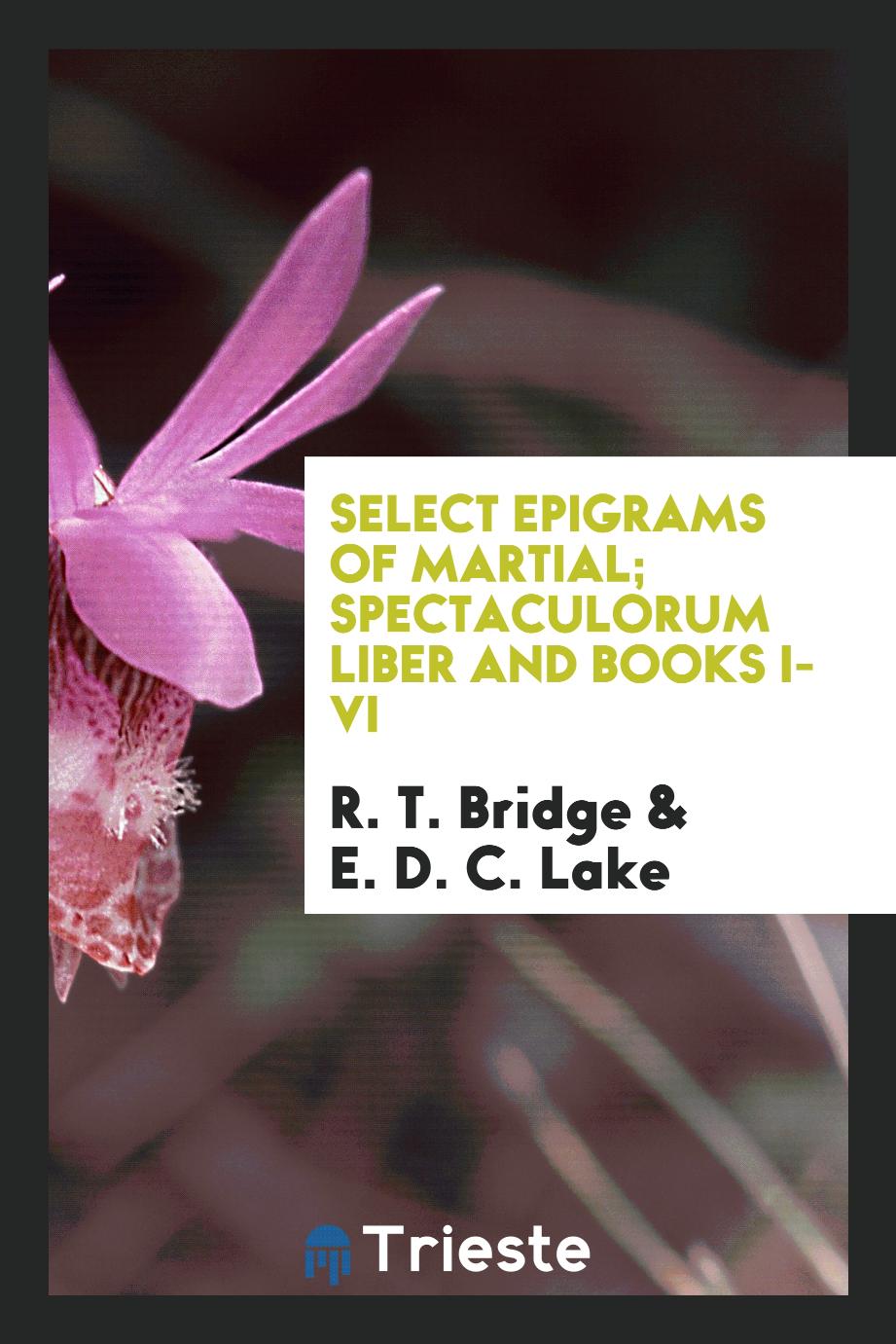 Select Epigrams of Martial; Spectaculorum Liber and Books I-VI