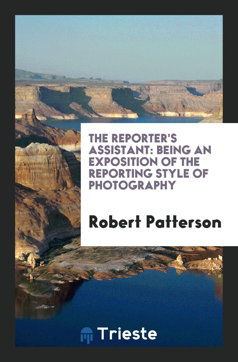 The Reporter's Assistant: Being an Exposition of the Reporting Style of Photography