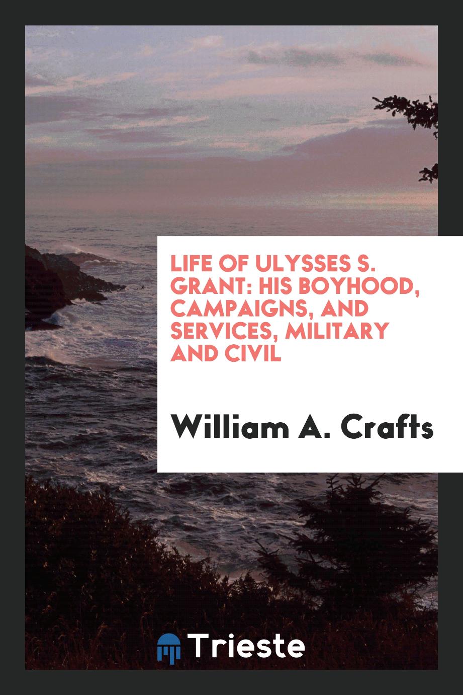 Life of Ulysses S. Grant: His Boyhood, Campaigns, and Services, Military and Civil