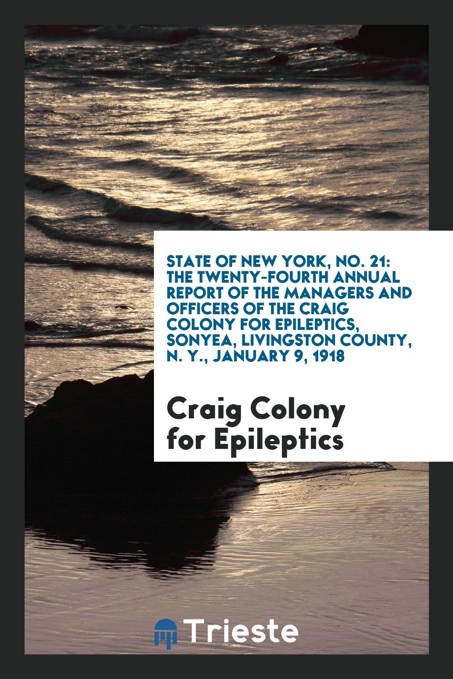 State of New York, No. 21: The Twenty-Fourth Annual Report of the Managers and Officers of the Craig Colony for Epileptics, Sonyea, Livingston County, N. Y., January 9, 1918