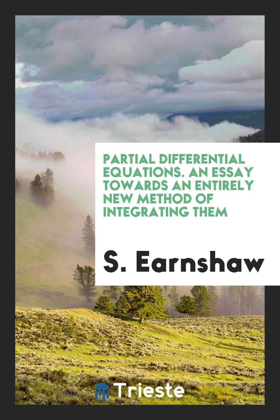 Partial Differential Equations. An Essay Towards an Entirely New Method of Integrating Them