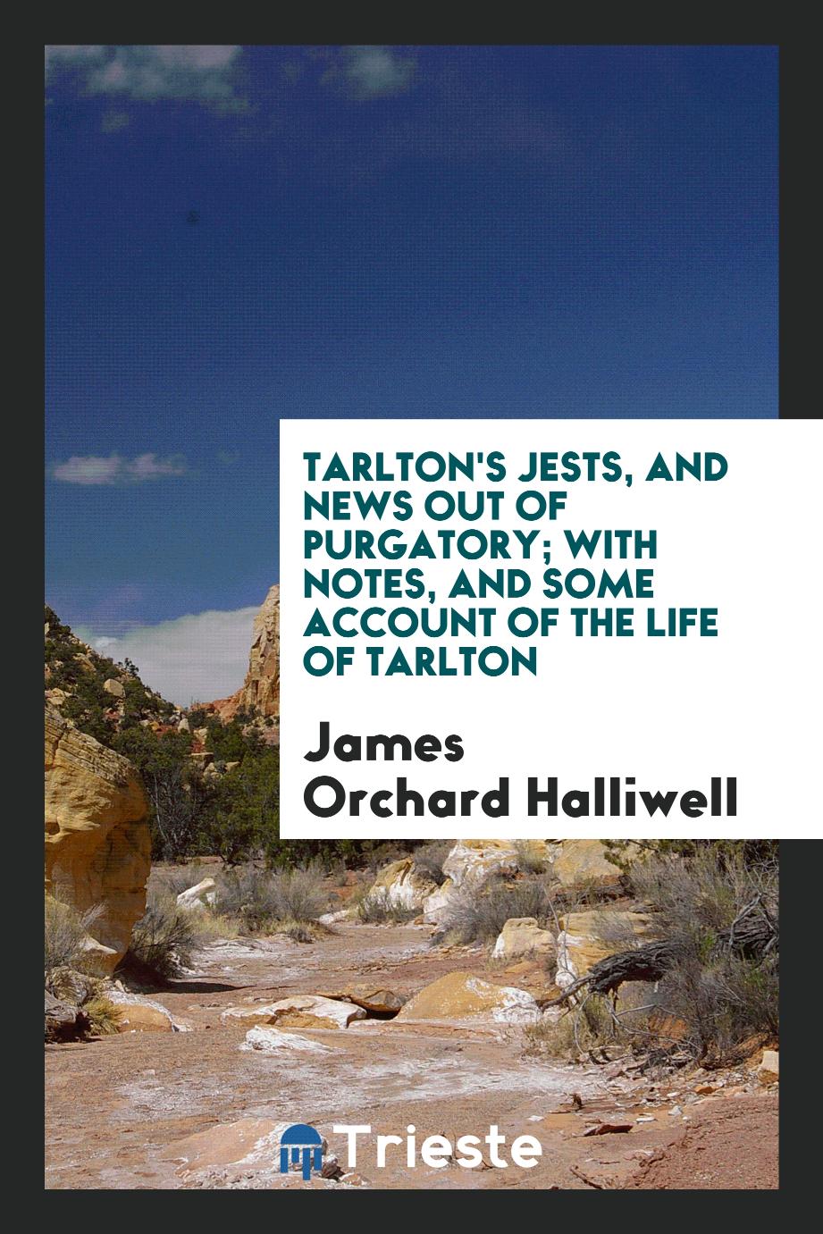 Tarlton's Jests, and News out of Purgatory; With Notes, and Some Account of the Life of Tarlton