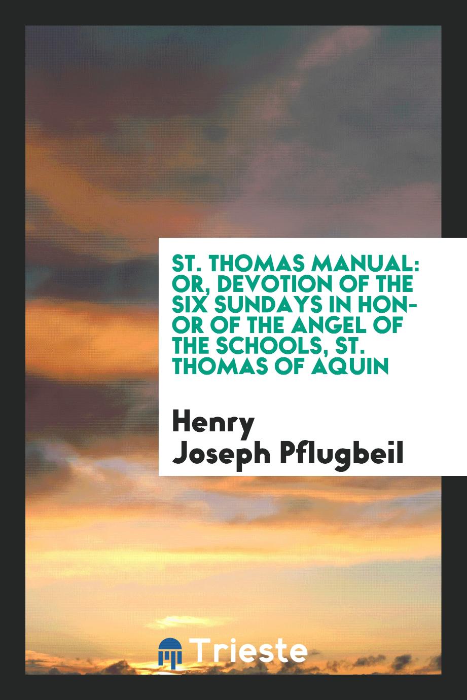 St. Thomas Manual: Or, Devotion of the Six Sundays in Honor of the Angel of the Schools, St. Thomas of Aquin