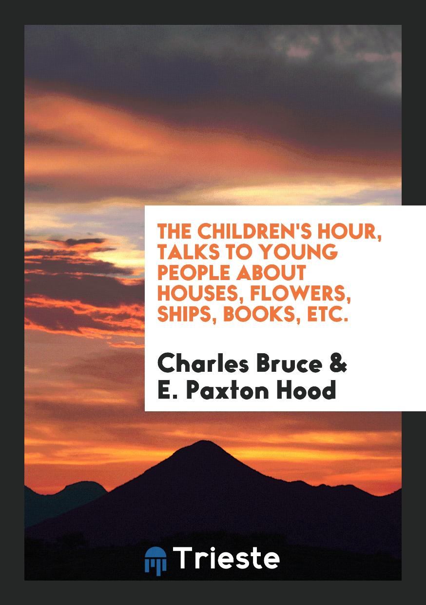 The Children's Hour, Talks to Young People About Houses, Flowers, Ships, Books, Etc.