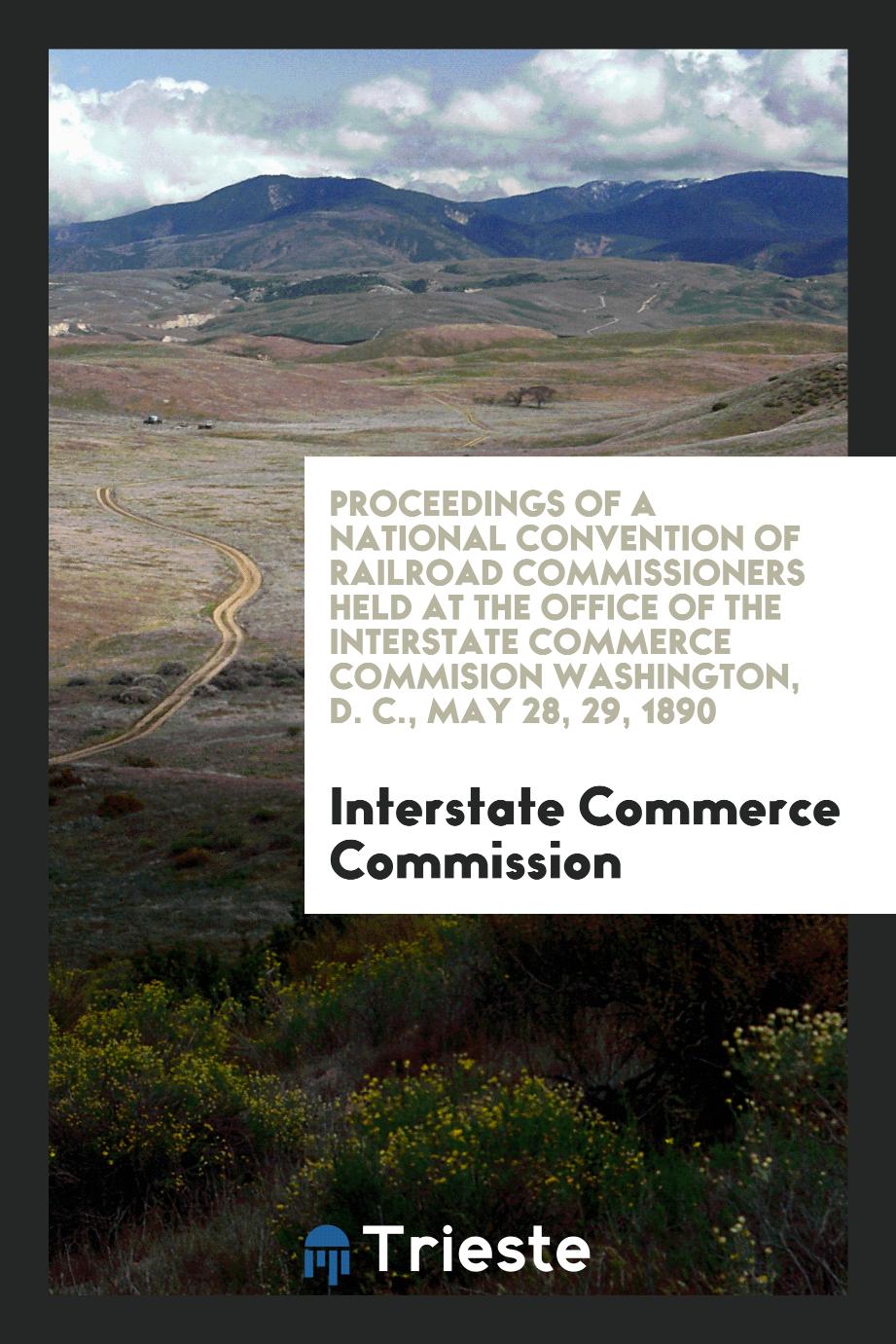 Proceedings of a National Convention of Railroad Commissioners Held at the Office of the Interstate Commerce Commision Washington, D. C., May 28, 29, 1890