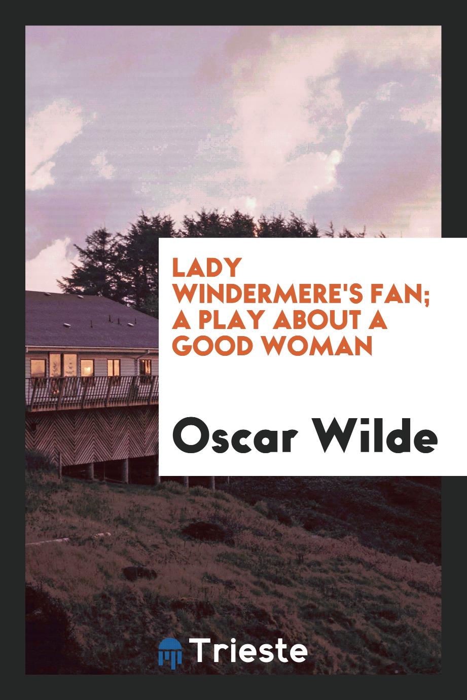 Lady windermere's fan; a play about a good woman