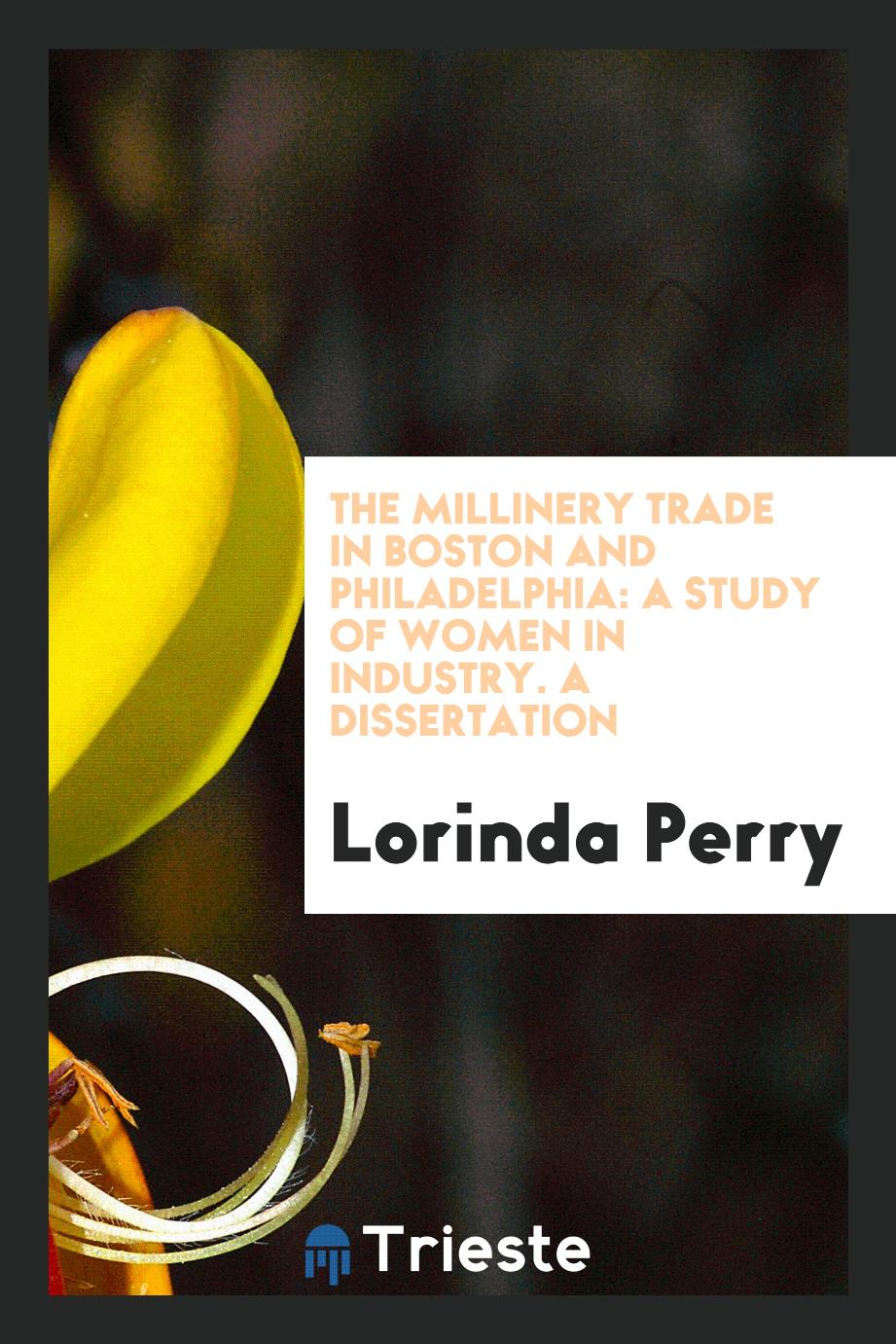 The Millinery Trade in Boston and Philadelphia: A Study of Women in Industry. A Dissertation