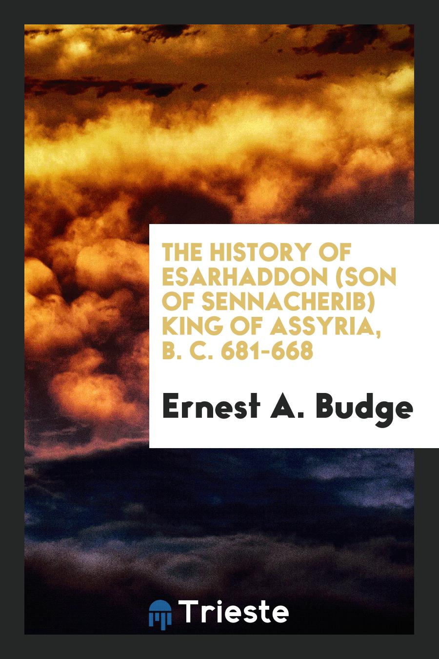 The History of Esarhaddon (Son of Sennacherib) King of Assyria, B. C. 681-668