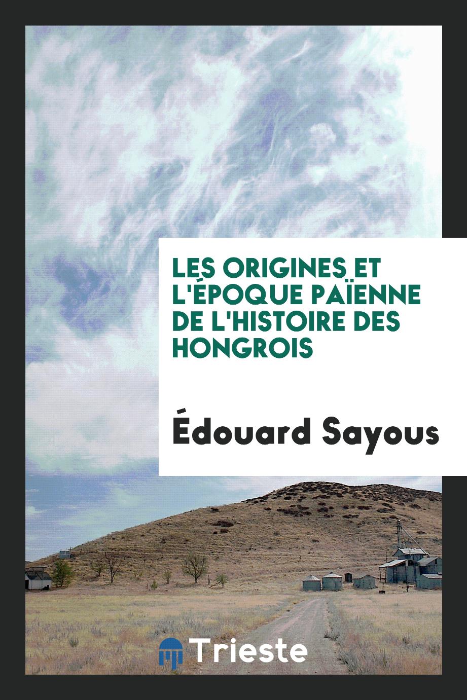 Édouard Sayous - Les Origines et l'Époque Païenne de l'Histoire des Hongrois