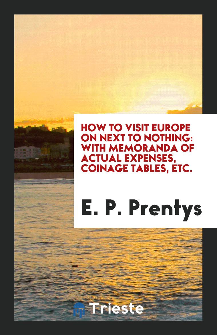 How to Visit Europe on Next to Nothing: With Memoranda of Actual Expenses, Coinage Tables, etc.