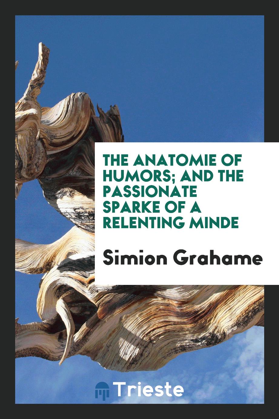 The Anatomie of Humors; And the Passionate Sparke of a Relenting Minde