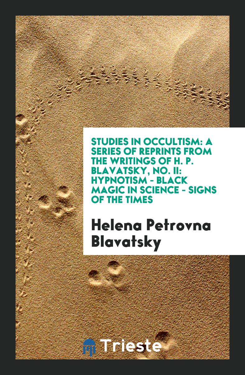 Studies in Occultism: A Series of Reprints from the Writings of H. P. Blavatsky, No. II: Hypnotism - Black Magic in Science - Signs of the Times