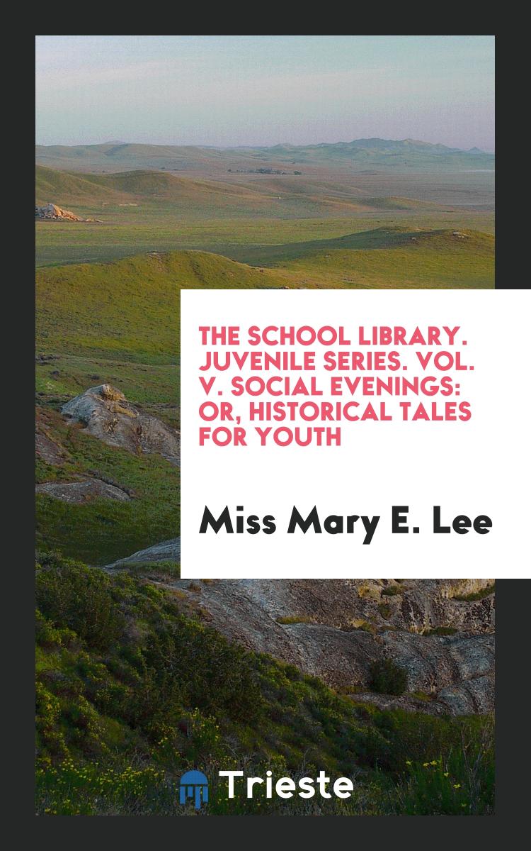 The School Library. Juvenile Series. Vol. V. Social Evenings: Or, Historical Tales for Youth