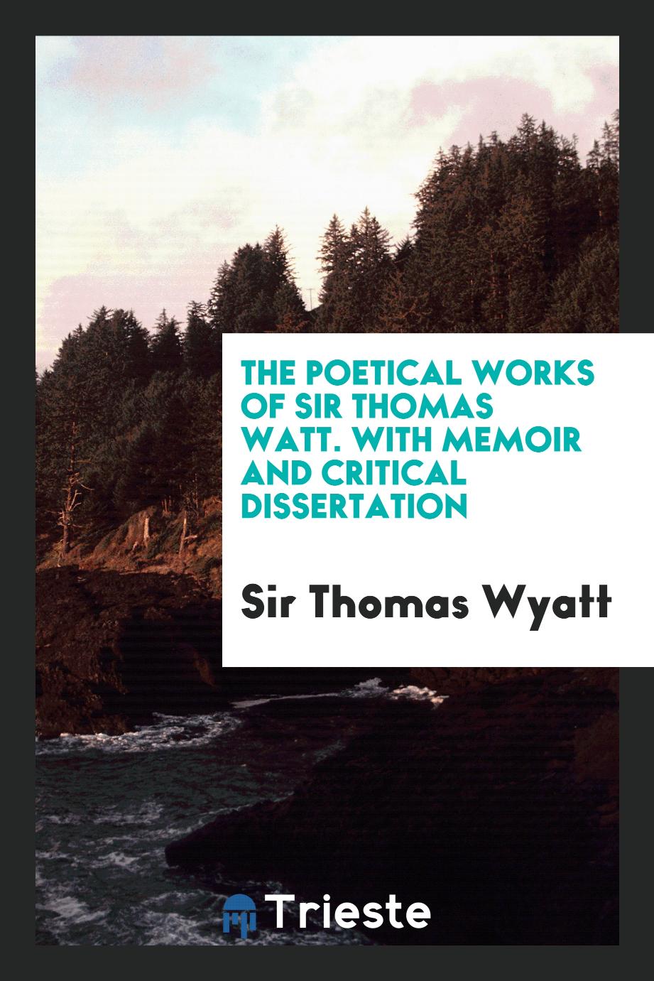 The poetical works of Sir Thomas Watt. With memoir and critical dissertation