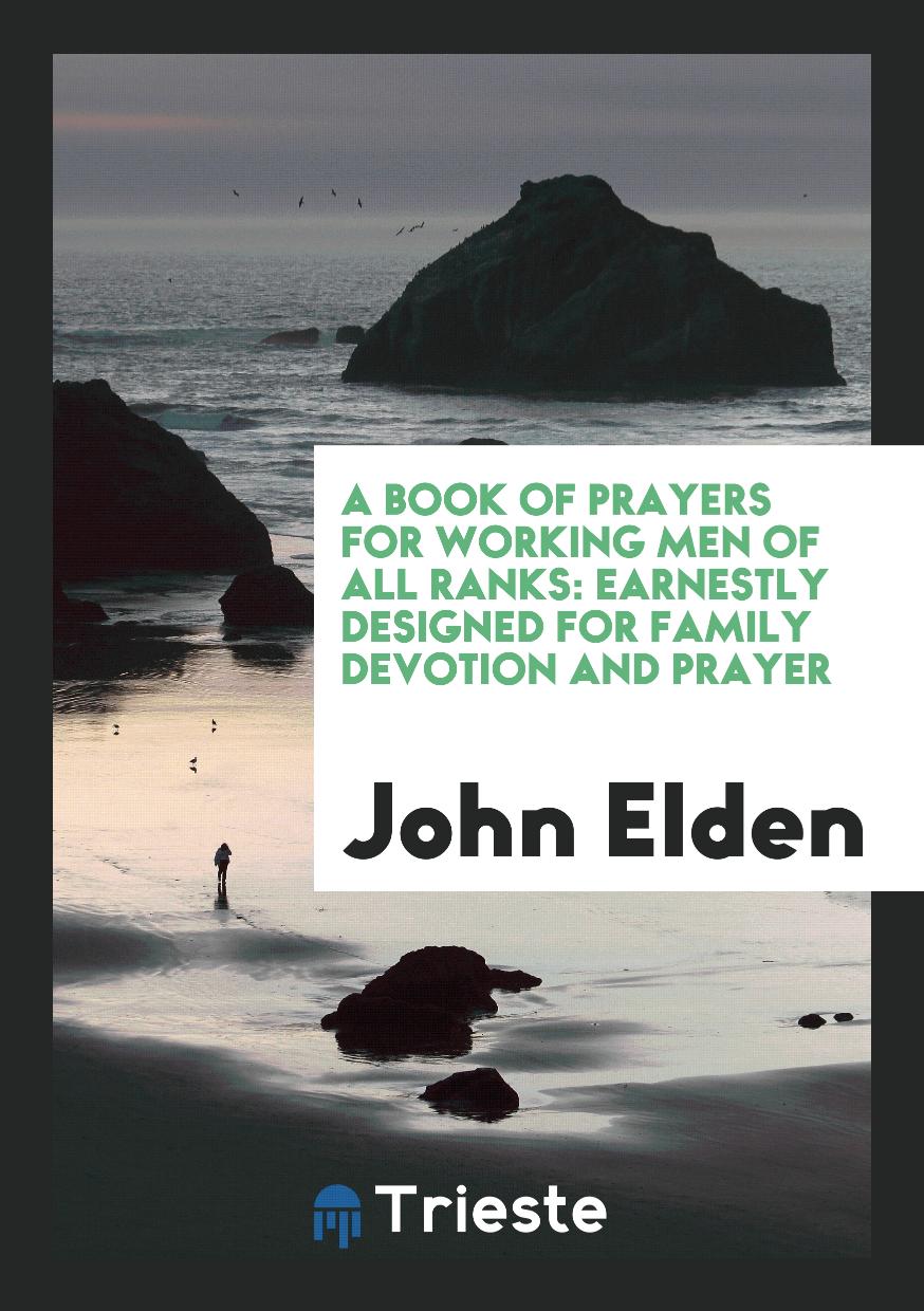 A Book of Prayers for Working Men of All Ranks: Earnestly Designed for Family Devotion and Prayer
