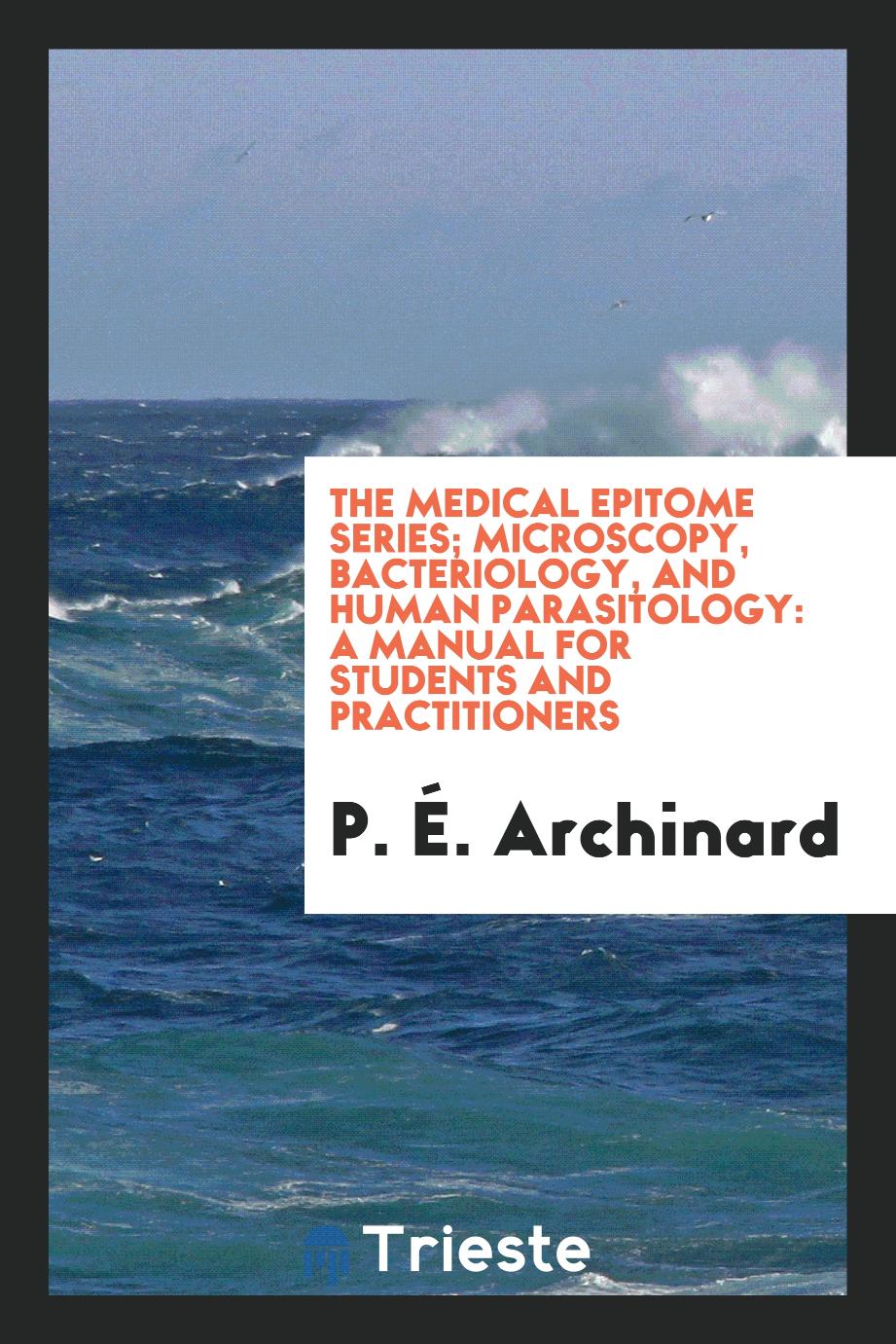 The Medical Epitome Series; Microscopy, bacteriology, and human parasitology: a manual for students and practitioners