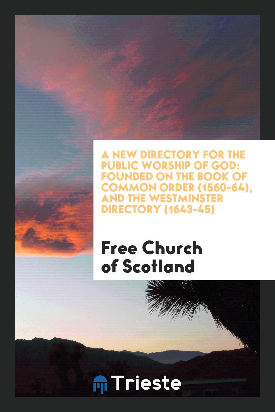 A New Directory for the Public Worship of God: Founded on the Book of Common Order (1560-64), and the Westminster Directory (1643-45)
