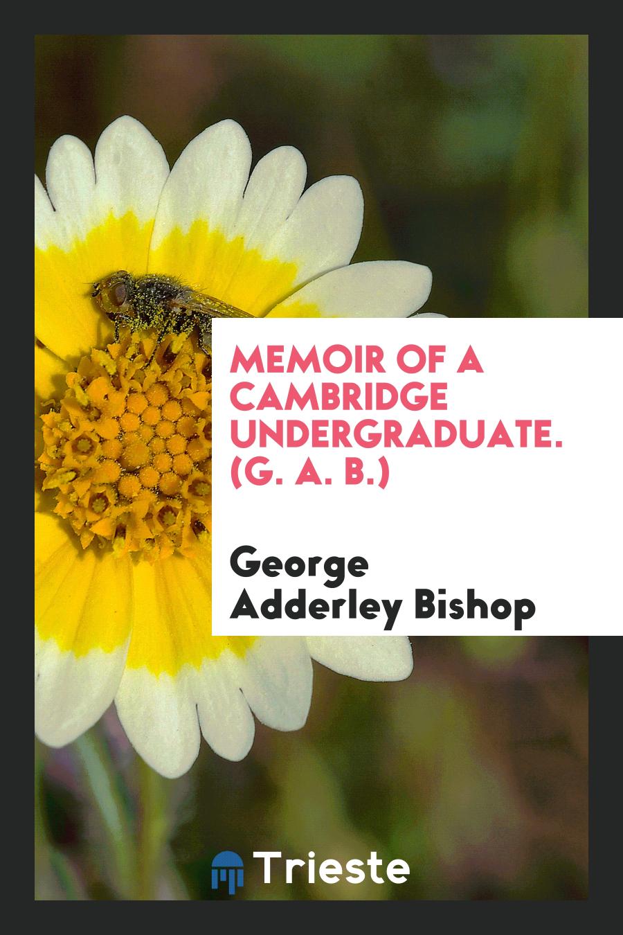 Memoir of a Cambridge Undergraduate. (G. A. B.)