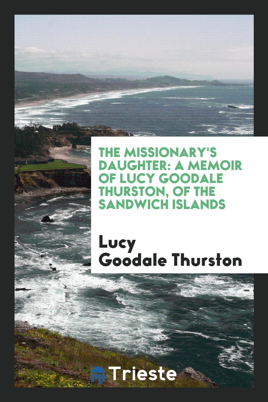 The missionary's daughter: a memoir of Lucy Goodale Thurston, of the Sandwich Islands