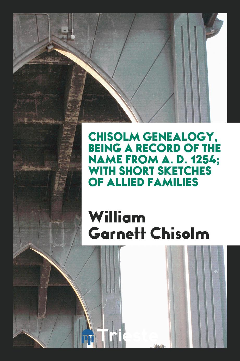 Chisolm genealogy, being a record of the name from A. D. 1254; with short sketches of allied families
