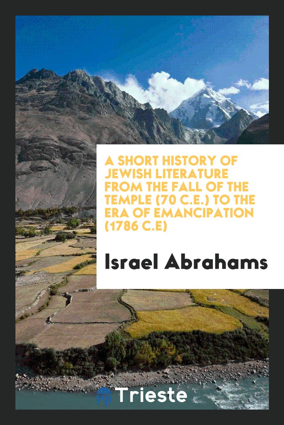 A short history of Jewish literature from the fall of the temple (70 C.E.) to the era of emancipation (1786 C.E)