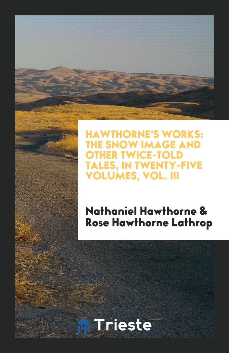 Hawthorne's Works: The Snow Image and Other Twice-Told Tales, In Twenty-Five Volumes, Vol. III