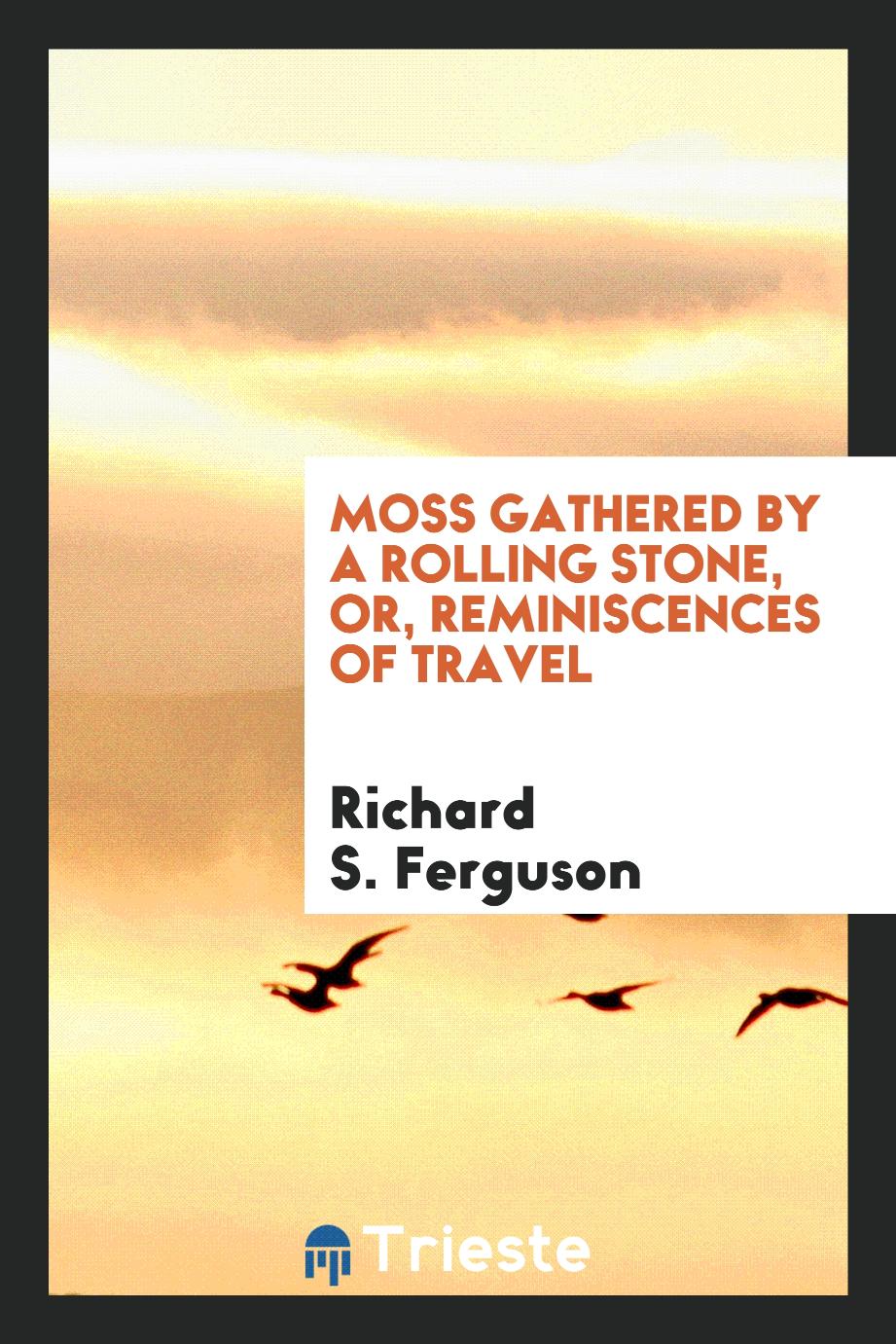Moss gathered by a rolling stone, or, Reminiscences of travel