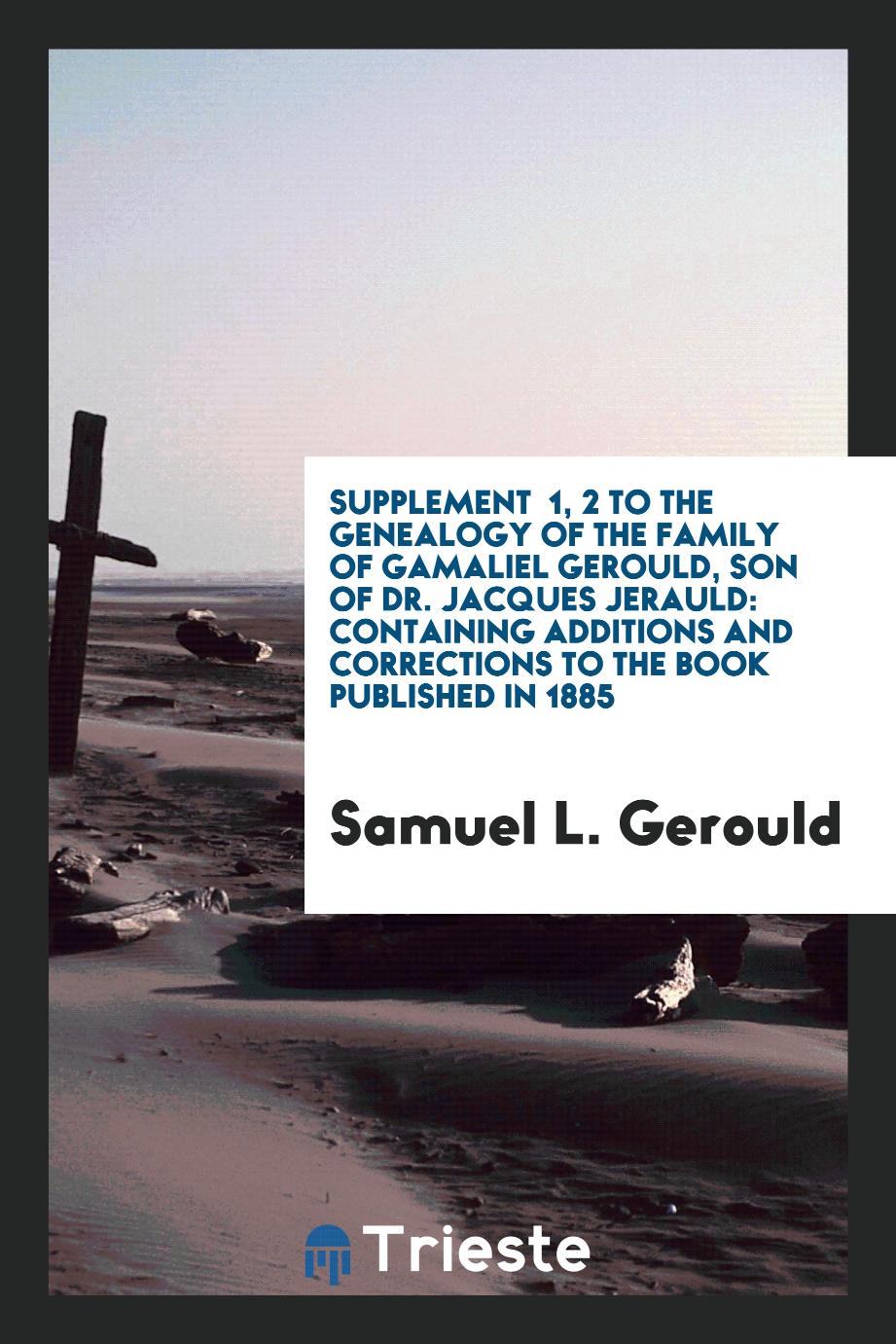 Supplement № 1, 2 to the Genealogy of the Family of Gamaliel Gerould, son of Dr. Jacques Jerauld: Containing Additions and Corrections to the Book Published in 1885