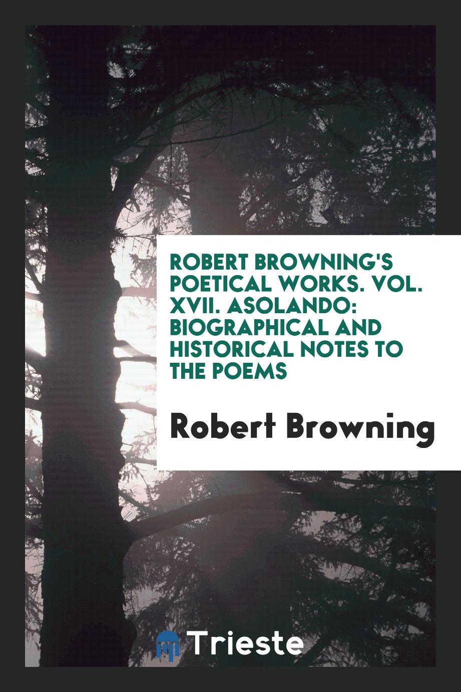 Robert Browning's Poetical Works. Vol. XVII. Asolando: Biographical and Historical Notes to the Poems