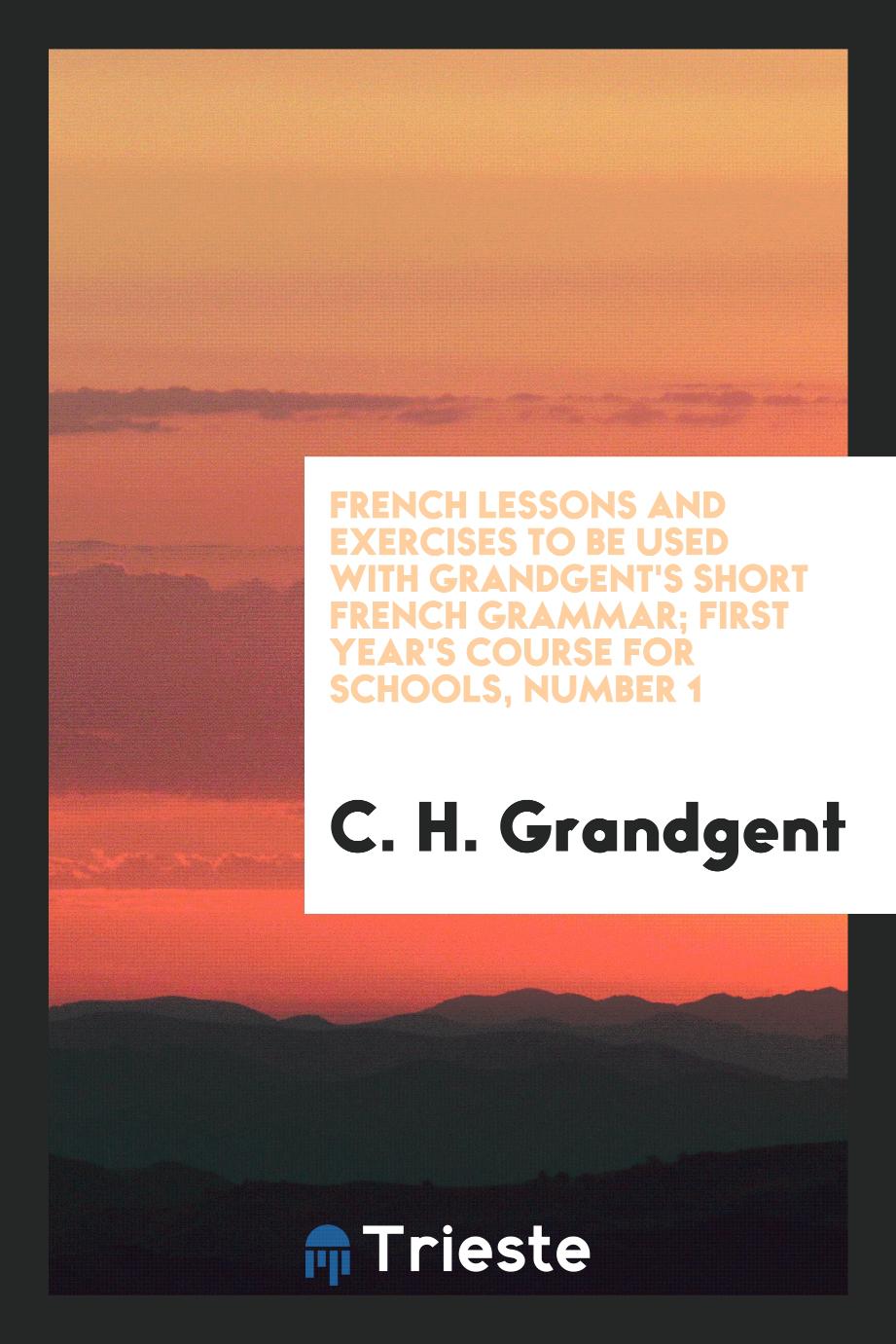 French Lessons and Exercises to be Used with Grandgent's Short French Grammar; first year's course for schools, Number 1