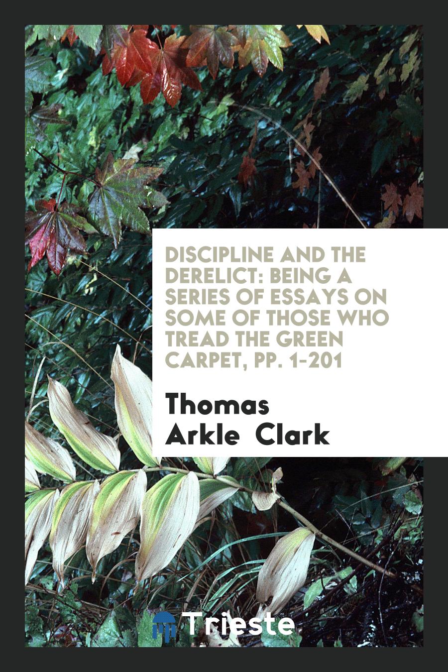 Discipline and the Derelict: Being a Series of Essays on Some of Those Who Tread the Green Carpet, pp. 1-201
