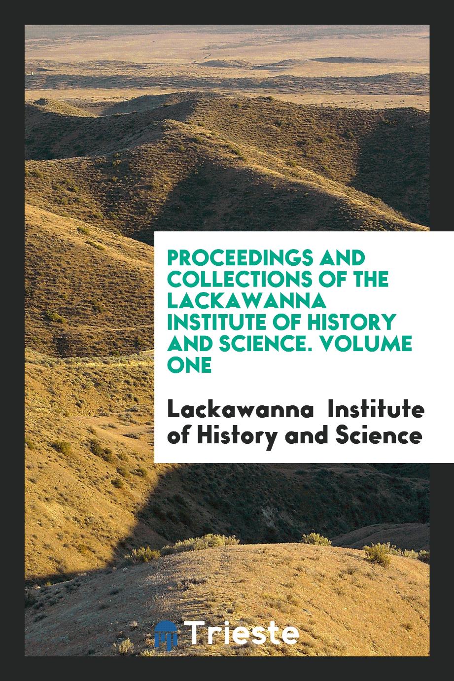 Proceedings and Collections of the Lackawanna Institute of History and Science. Volume One