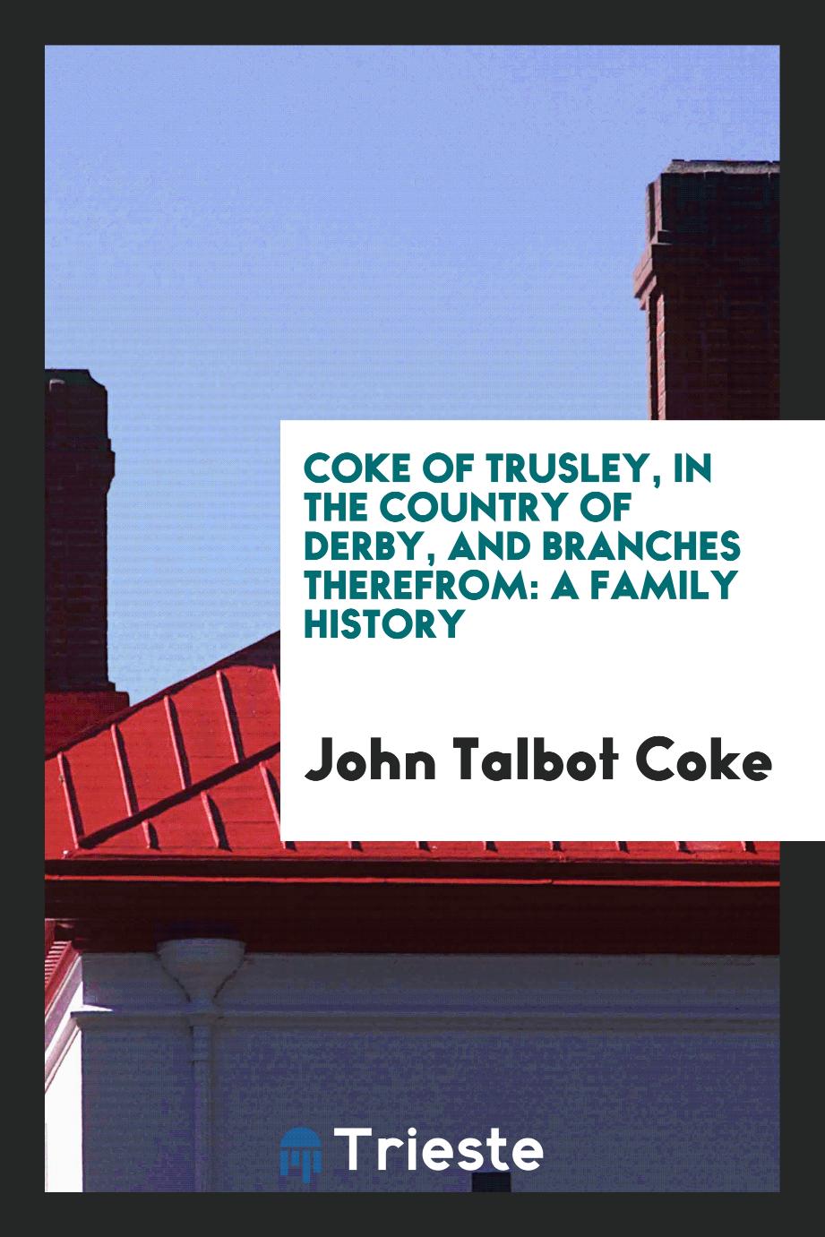 Coke of Trusley, in the Country of Derby, and Branches Therefrom: A Family History