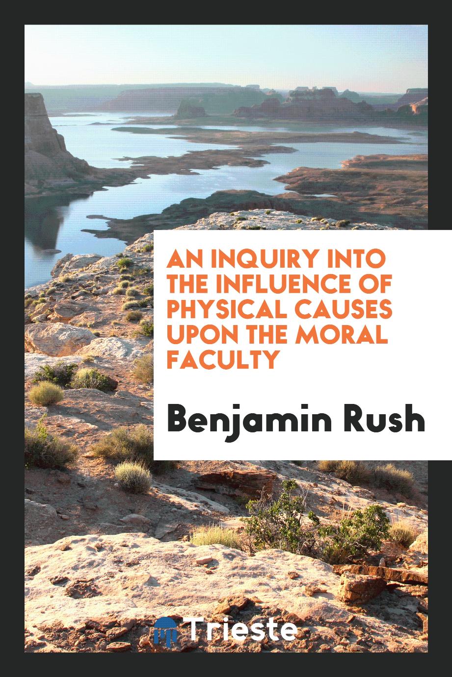 An Inquiry Into the Influence of Physical Causes Upon the Moral Faculty