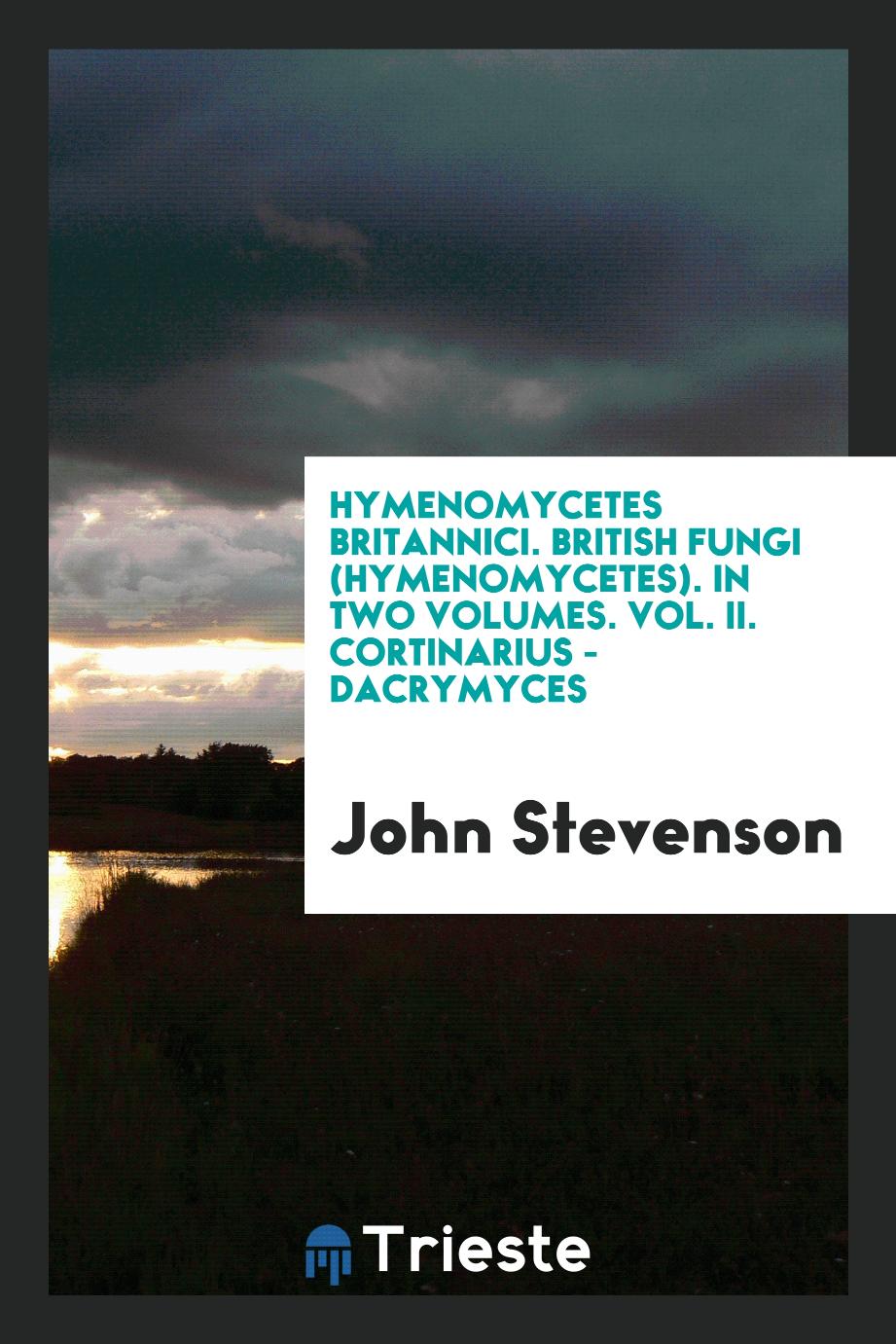 Hymenomycetes Britannici. British Fungi (Hymenomycetes). In Two Volumes. Vol. II. Cortinarius - Dacrymyces