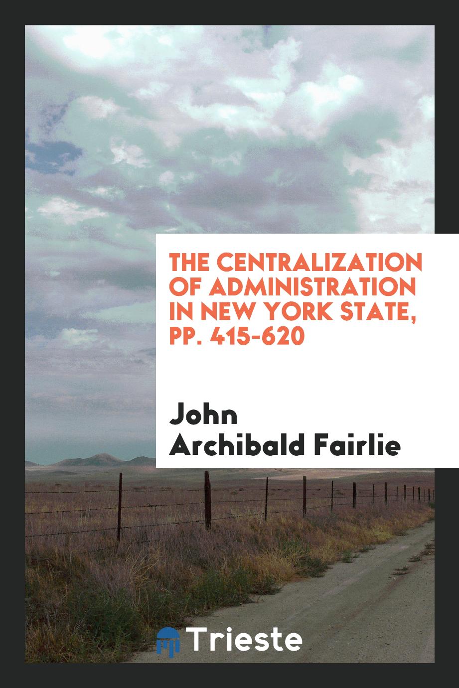 The centralization of administration in New York State, pp. 415-620