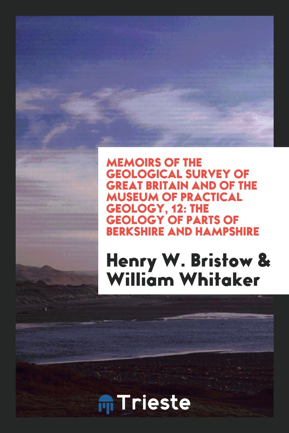 Memoirs of the Geological Survey of Great Britain and of the Museum of Practical Geology, 12: The Geology of Parts of Berkshire and Hampshire