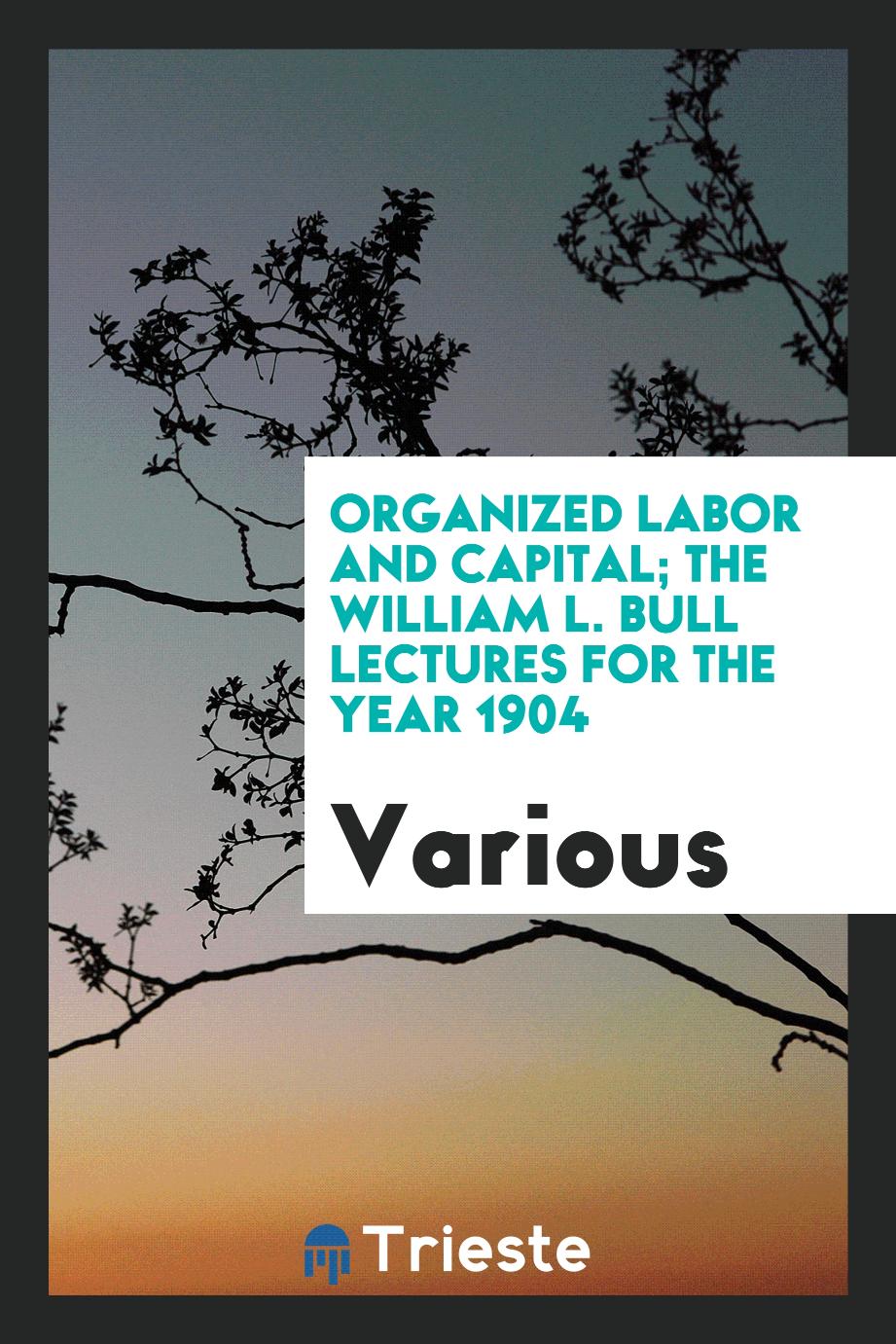 Organized Labor and Capital; The William L. Bull Lectures for the Year 1904