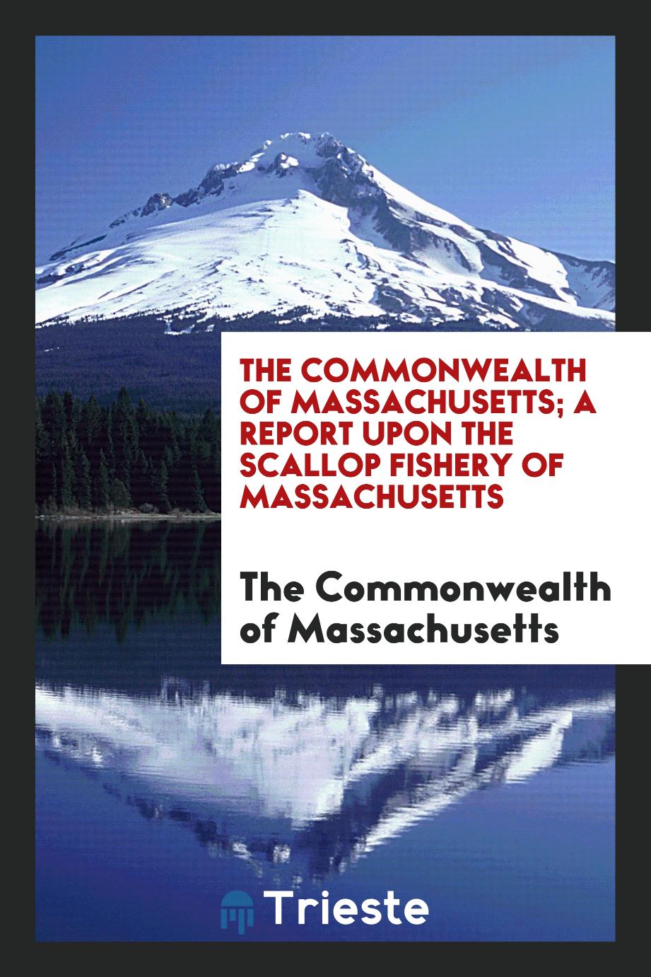 The Commonwealth of Massachusetts; A Report Upon the Scallop Fishery of Massachusetts