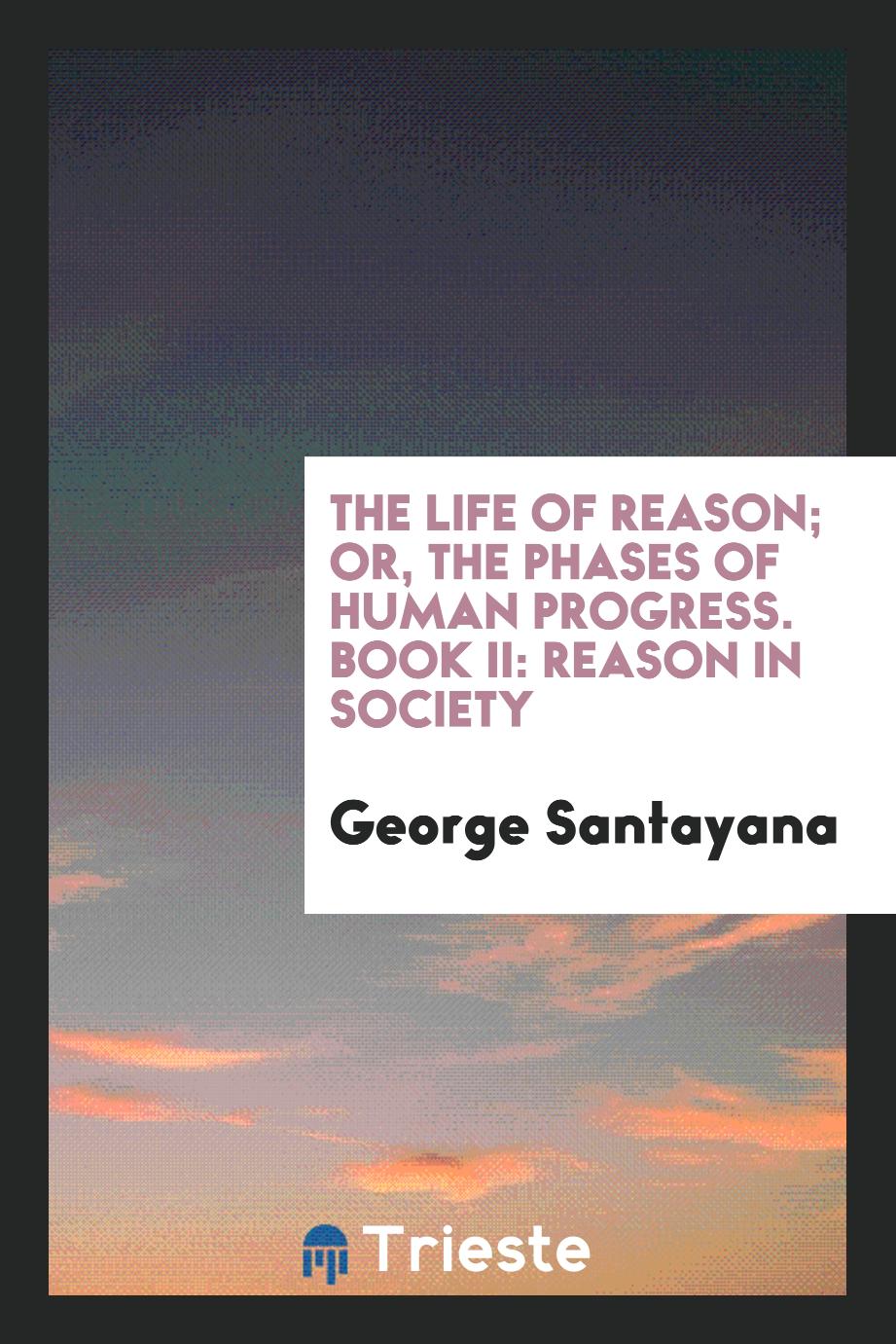 The life of reason; or, The phases of human progress. Book II: Reason in society