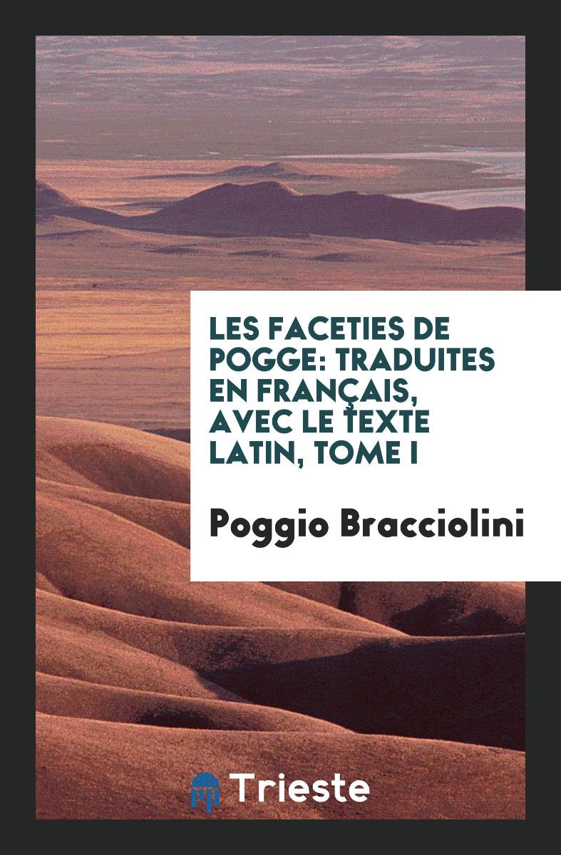 Les Faceties de Pogge: Traduites en Français, avec le Texte Latin, Tome I