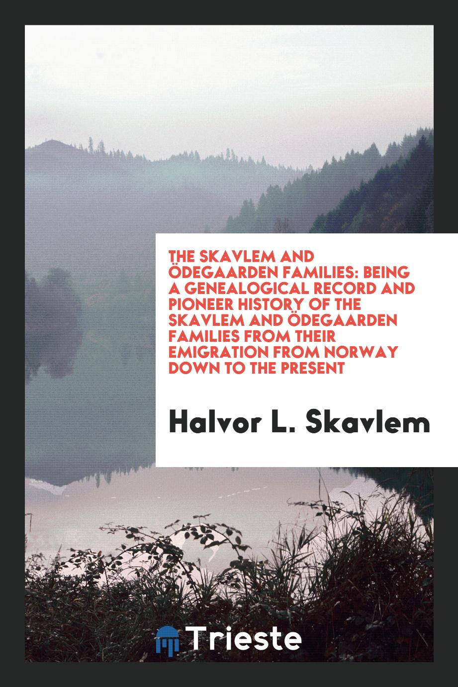 The Skavlem and ÖDegaarden Families: Being a Genealogical Record and Pioneer History of the Skavlem and ÖDegaarden Families from Their Emigration from Norway down to the Present