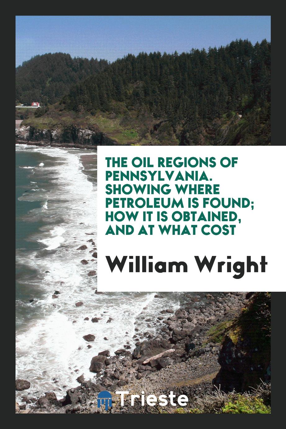 The Oil Regions of Pennsylvania. Showing Where Petroleum Is Found; How It Is Obtained, and at What Cost