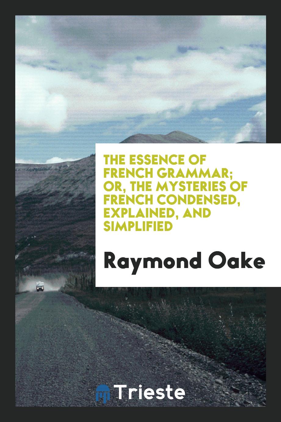 The essence of French grammar; or, The mysteries of French condensed, explained, and simplified