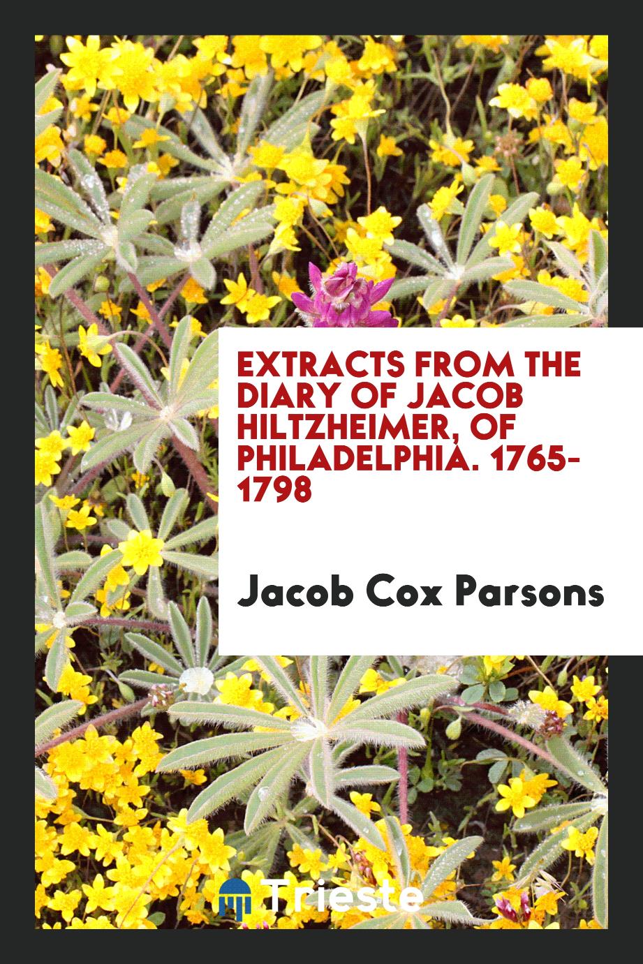 Extracts from the diary of Jacob Hiltzheimer, of Philadelphia. 1765-1798