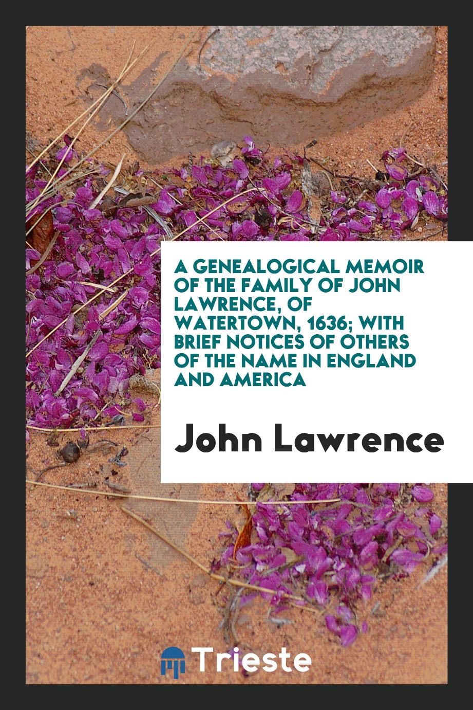 A Genealogical Memoir of the Family of John Lawrence, of Watertown, 1636; With Brief Notices of Others of the Name in England and America