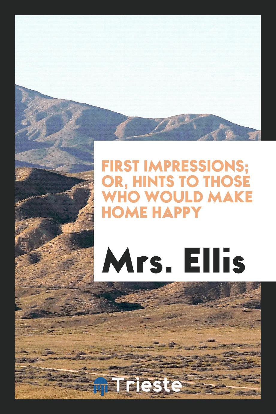 Mrs. Ellis - First Impressions; Or, Hints to Those Who Would Make Home Happy