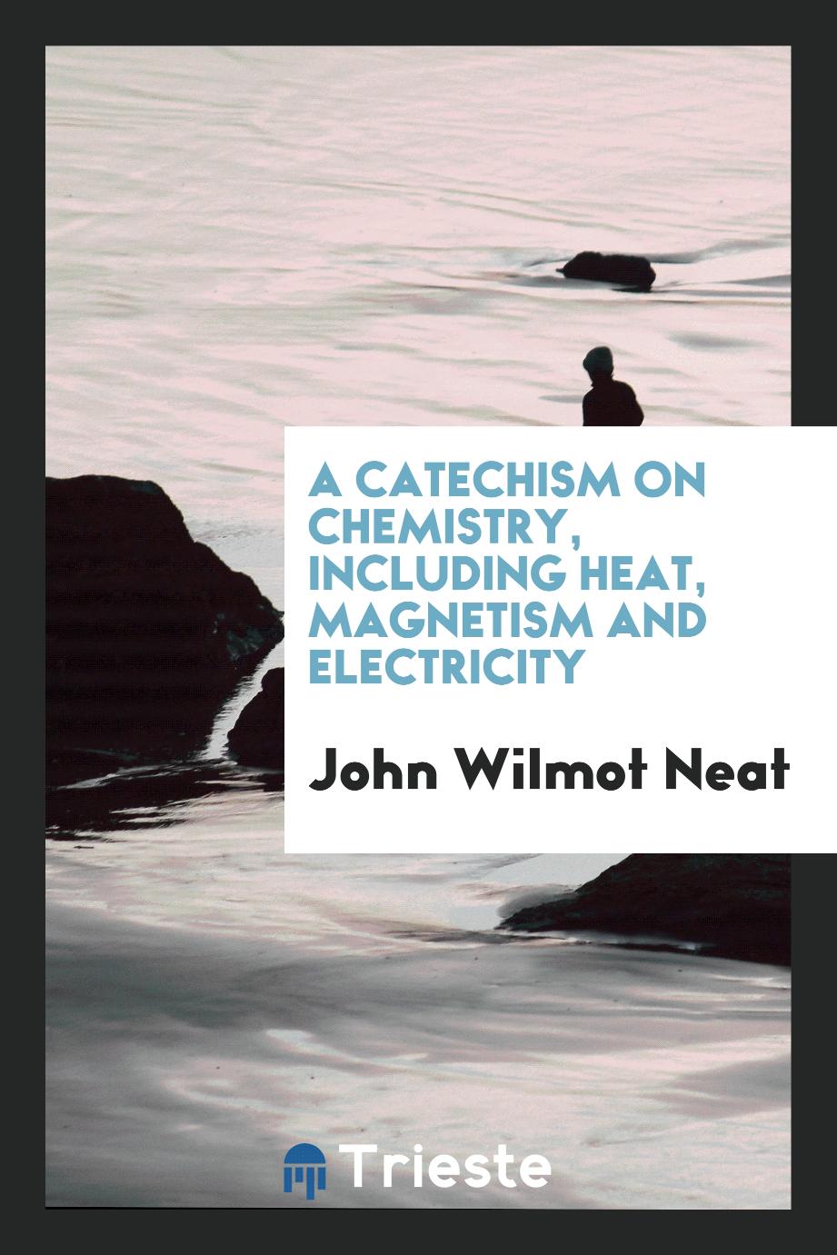 A catechism on chemistry, including heat, magnetism and electricity