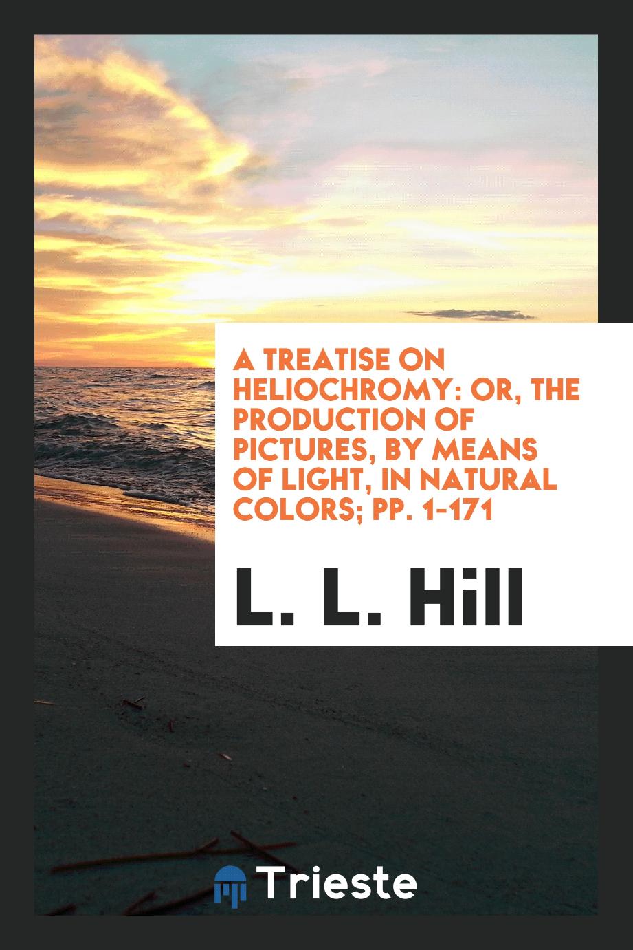 A Treatise on Heliochromy: Or, The Production of Pictures, by Means of Light, in Natural Colors; pp. 1-171