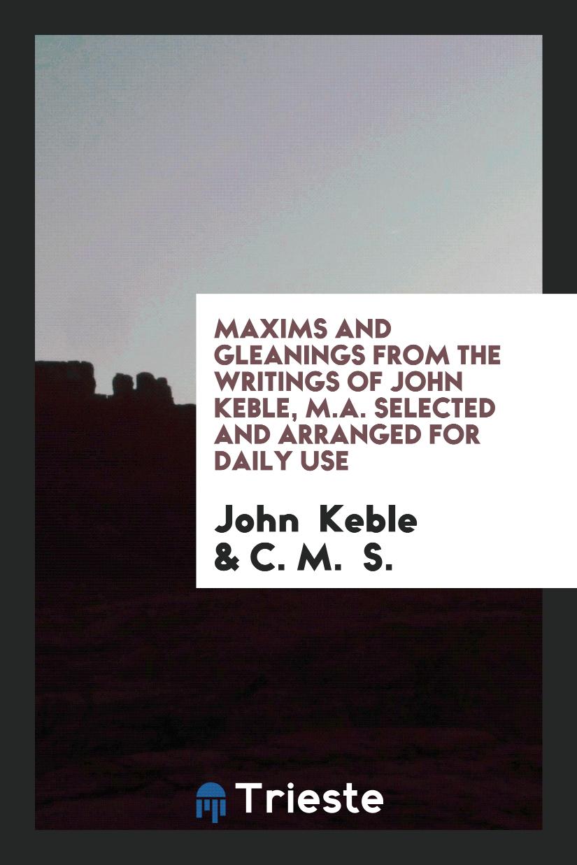 Maxims and Gleanings from the Writings of John Keble, M.A. Selected and Arranged for Daily Use